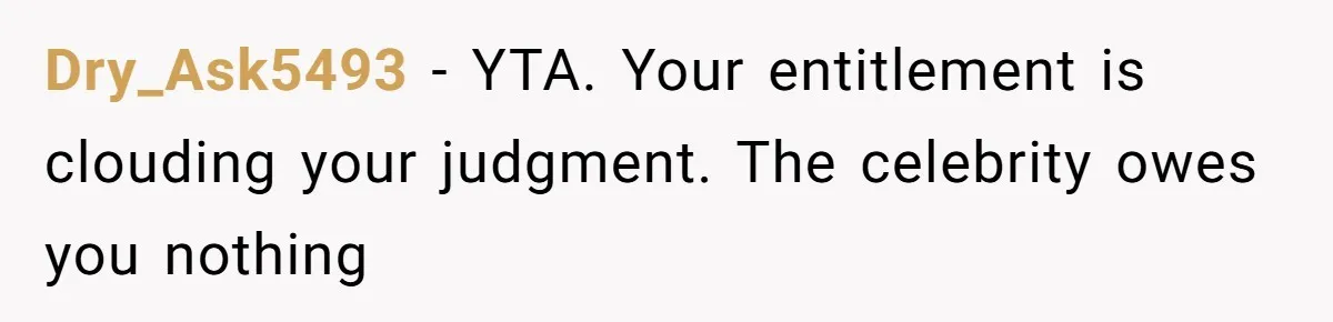 Dry_Ask5493 − YTA. Your entitlement is clouding your judgment. The celebrity owes you nothing