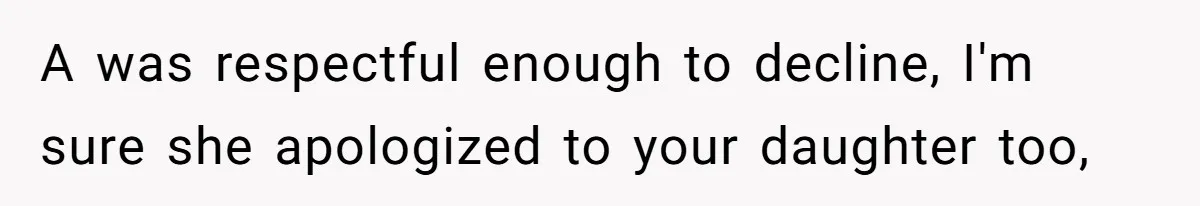 A was respectful enough to decline, I'm sure she apologized to your daughter too,