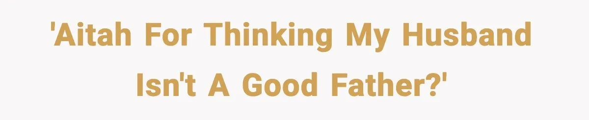 'AITAH for thinking my husband isn't a good father?'