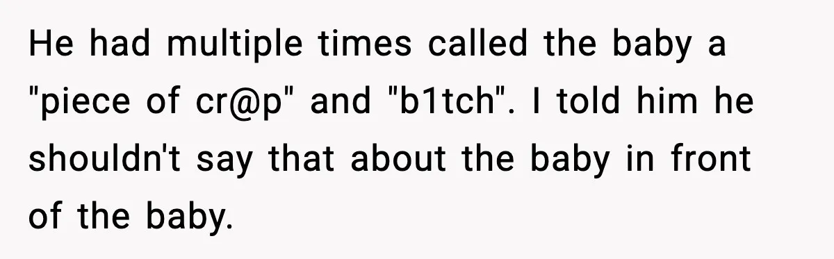 He had multiple times called the baby a "piece of cr@p" and "b1tch". I told him he shouldn't say that about the baby in front of the baby.