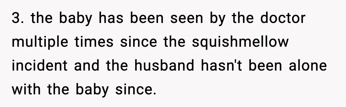 3. the baby has been seen by the doctor multiple times since the squishmellow incident and the husband hasn't been alone with the baby since.