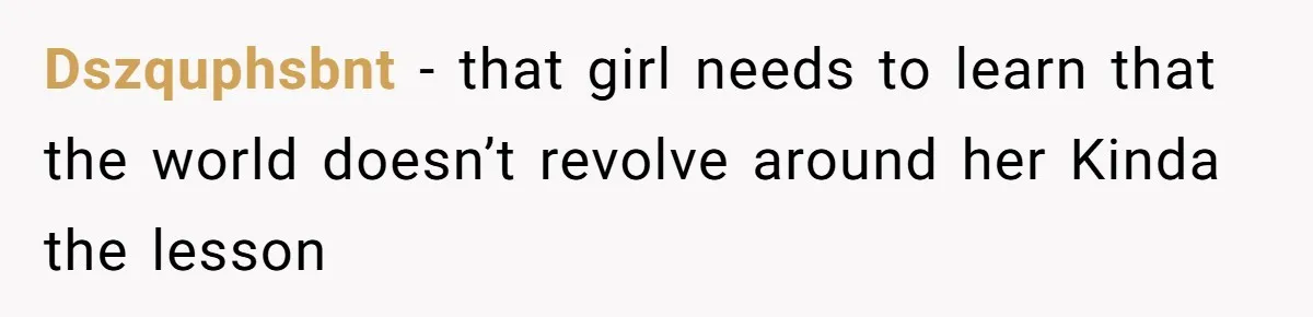 Dszquphsbnt − that girl needs to learn that the world doesn’t revolve around her Kinda the lesson