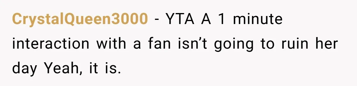 CrystalQueen3000 − YTA A 1 minute interaction with a fan isn’t going to ruin her day Yeah, it is.