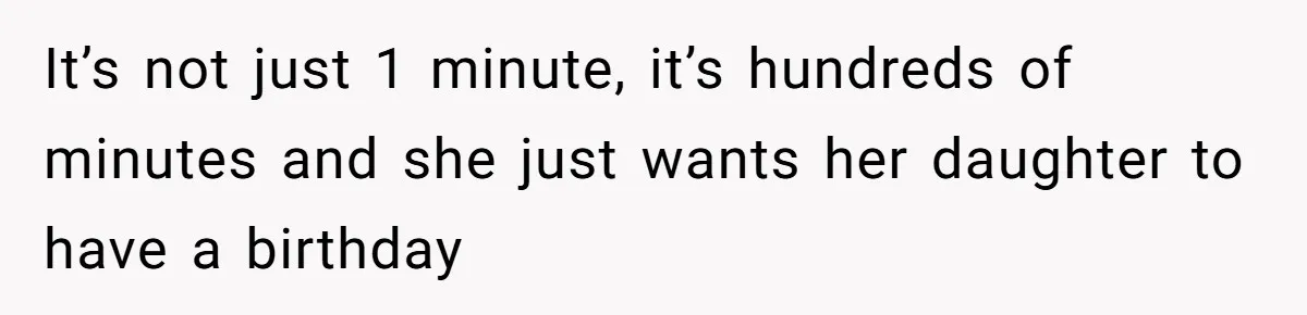 It’s not just 1 minute, it’s hundreds of minutes and she just wants her daughter to have a birthday