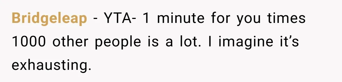 Bridgeleap − YTA- 1 minute for you times 1000 other people is a lot. I imagine it’s exhausting.