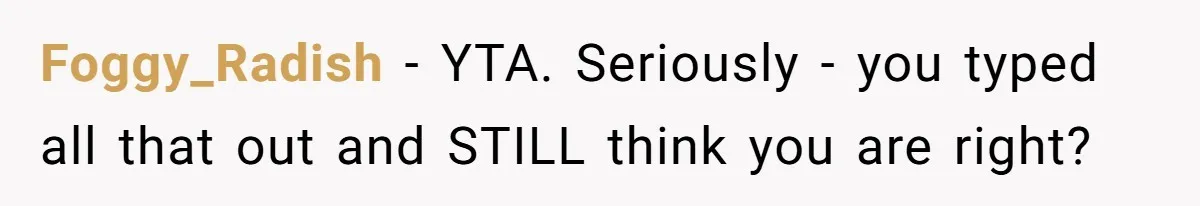 Foggy_Radish − YTA. Seriously - you typed all that out and STILL think you are right?