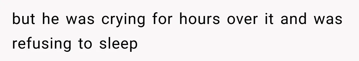 but he was crying for hours over it and was refusing to sleep