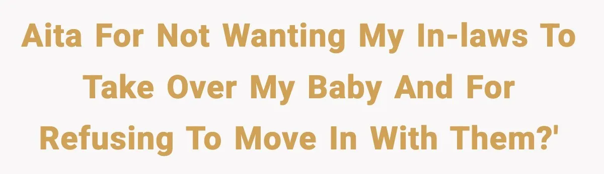 AITA for not wanting my in-laws to take over my baby and for refusing to move in with them?'