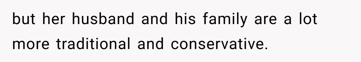 but her husband and his family are a lot more traditional and conservative.