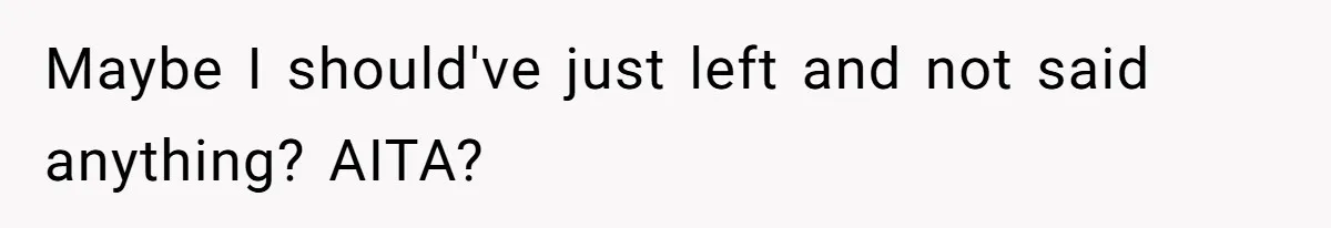 Maybe I should've just left and not said anything? AITA?