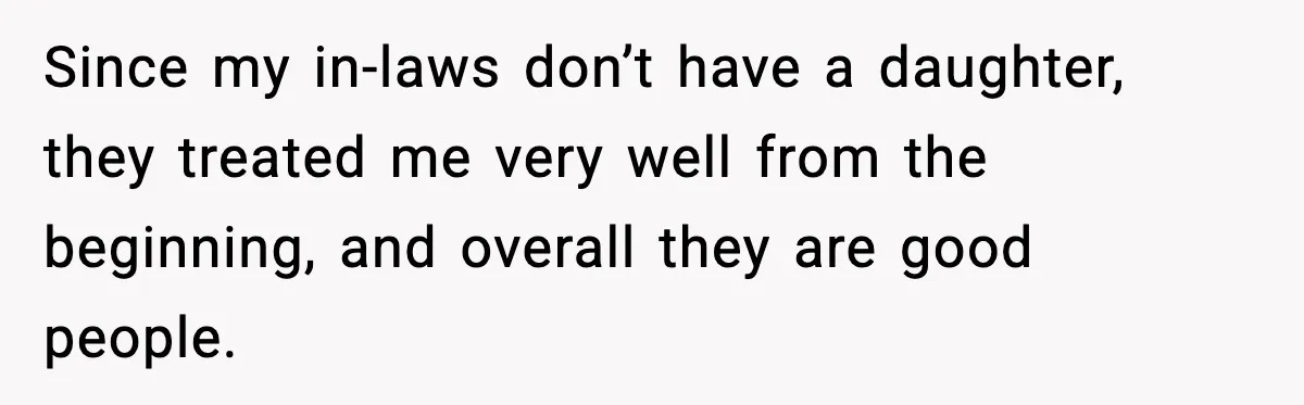 Since my in-laws don’t have a daughter, they treated me very well from the beginning, and overall they are good people.