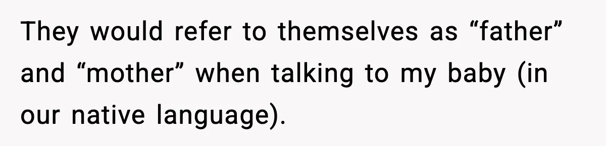 They would refer to themselves as “father” and “mother” when talking to my baby (in our native language).
