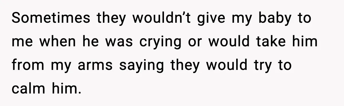 Sometimes they wouldn’t give my baby to me when he was crying or would take him from my arms saying they would try to calm him.