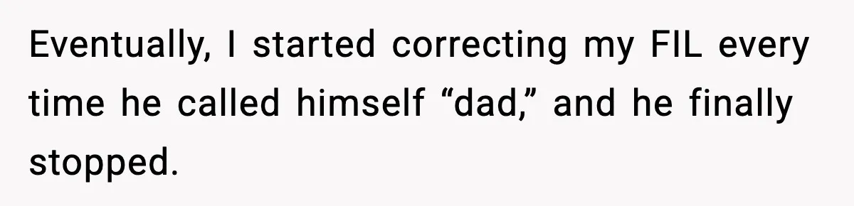 Eventually, I started correcting my FIL every time he called himself “dad,” and he finally stopped.