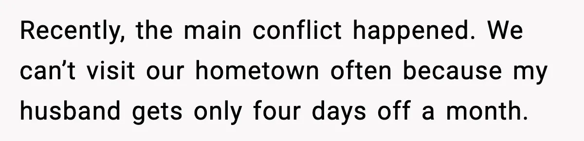 Recently, the main conflict happened. We can’t visit our hometown often because my husband gets only four days off a month.
