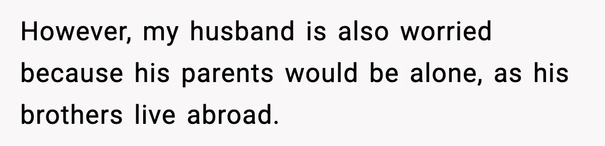 However, my husband is also worried because his parents would be alone, as his brothers live abroad.