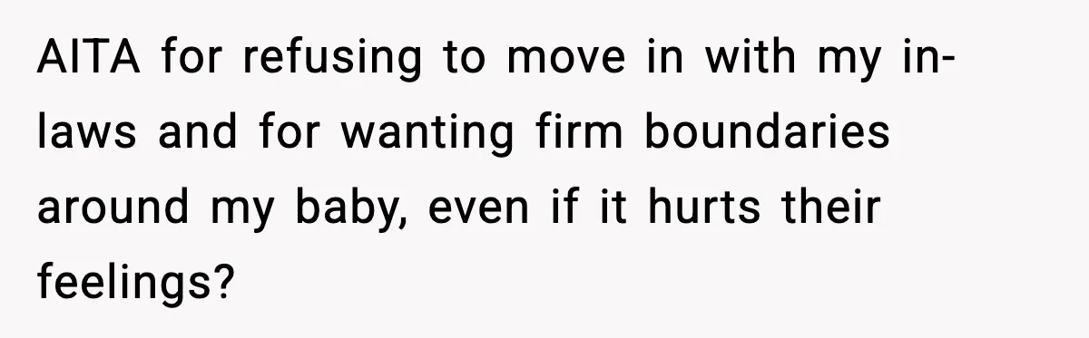 AITA for refusing to move in with my in-laws and for wanting firm boundaries around my baby, even if it hurts their feelings?