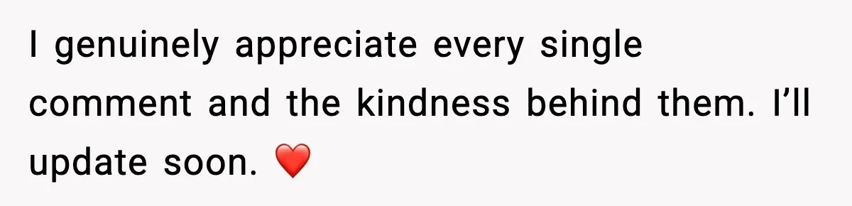 I genuinely appreciate every single comment and the kindness behind them. I’ll update soon. ❤️