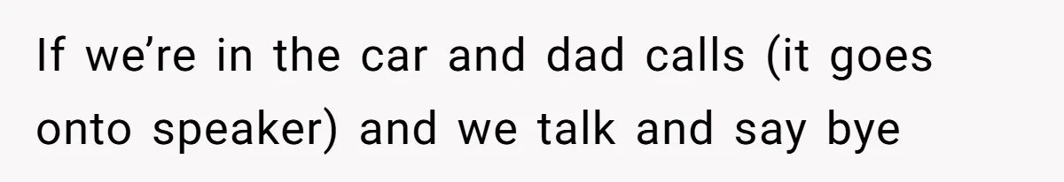 If we’re in the car and dad calls (it goes onto speaker) and we talk and say bye