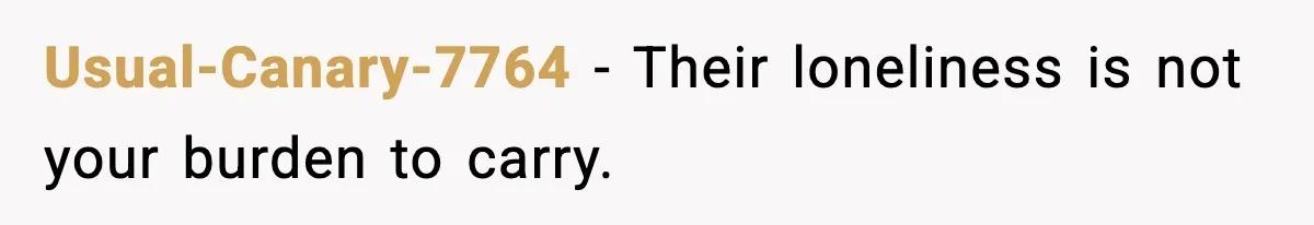 Usual-Canary-7764 - Their loneliness is not your burden to carry.