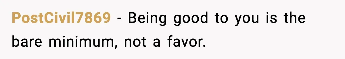 PostCivil7869 - Being good to you is the bare minimum, not a favor.
