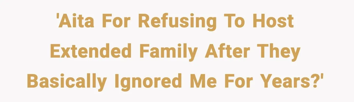 'AITA for refusing to host extended family after they basically ignored me for years?'