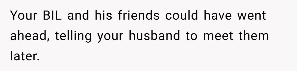 Your BIL and his friends could have went ahead, telling your husband to meet them later.