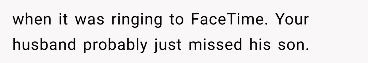 when it was ringing to FaceTime. Your husband probably just missed his son.