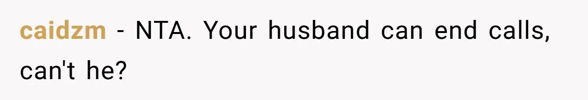 caidzm − NTA. Your husband can end calls, can't he?