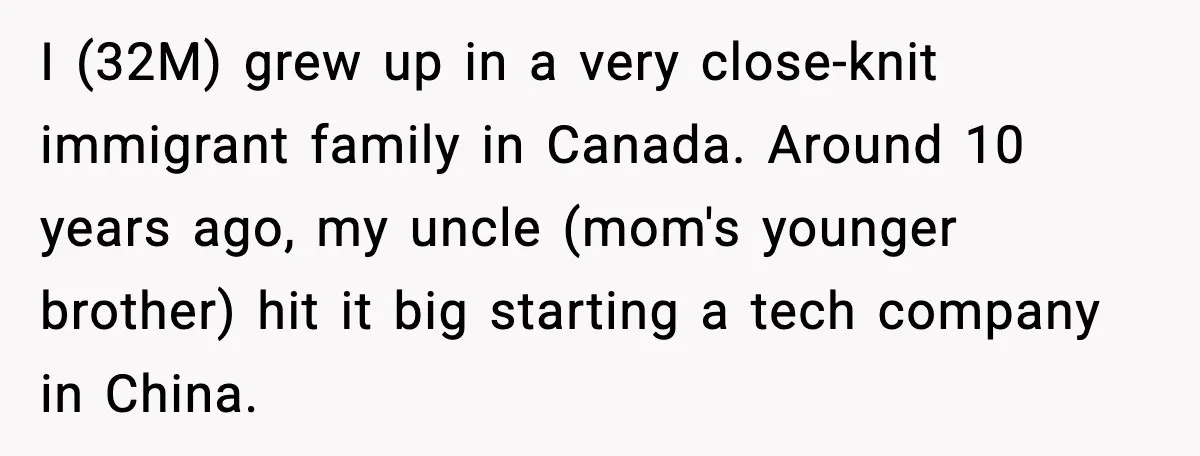 I (32M) grew up in a very close-knit immigrant family in Canada. Around 10 years ago, my uncle (mom's younger brother) hit it big starting a tech company in China.