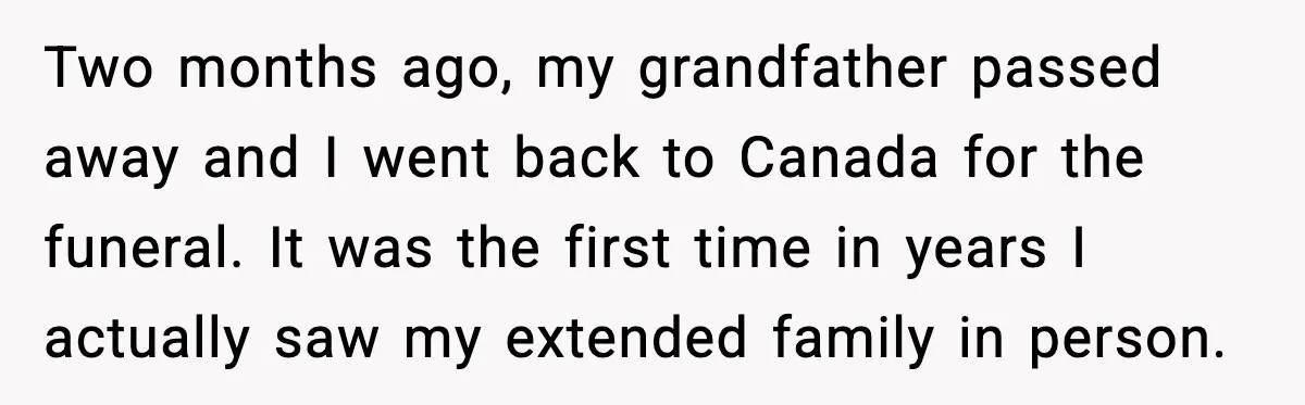 Two months ago, my grandfather passed away and I went back to Canada for the funeral. It was the first time in years I actually saw my extended family in...