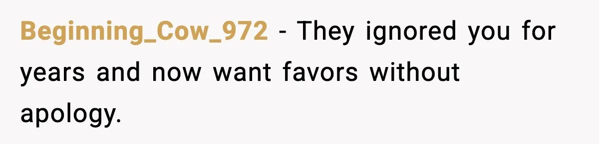 Beginning_Cow_972 - They ignored you for years and now want favors without apology.