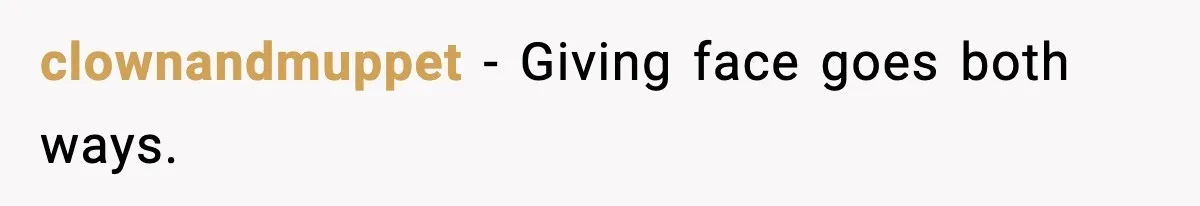 clownandmuppet - Giving face goes both ways.