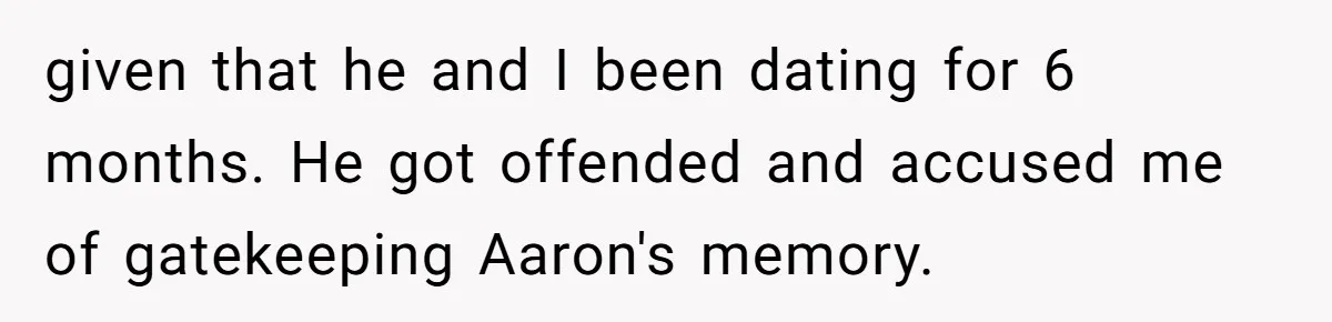 given that he and I been dating for 6 months. He got offended and accused me of gatekeeping Aaron's memory.