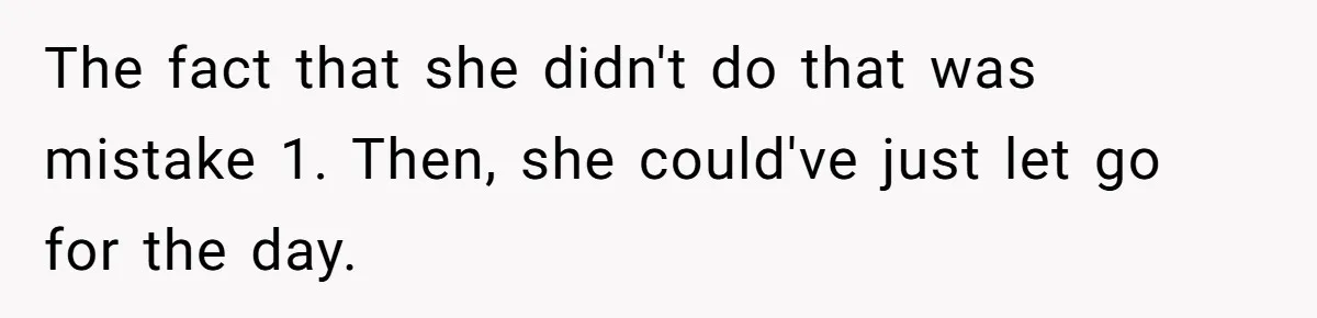 The fact that she didn't do that was mistake 1. Then, she could've just let go for the day.