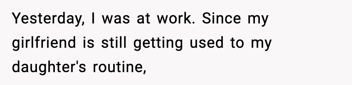 Yesterday, I was at work. Since my girlfriend is still getting used to my daughter's routine,