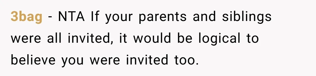 3bag − NTA If your parents and siblings were all invited, it would be logical to believe you were invited too.