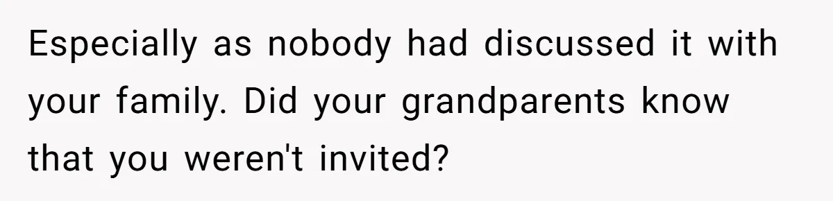 Especially as nobody had discussed it with your family. Did your grandparents know that you weren't invited?