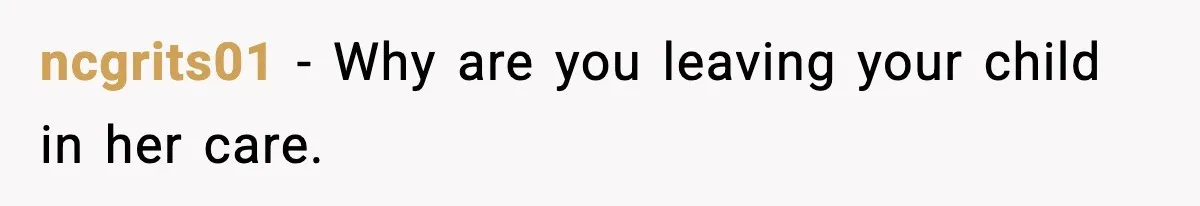 ncgrits01 - Why are you leaving your child in her care.