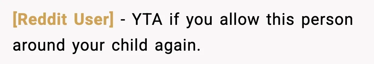 [Reddit User] - YTA if you allow this person around your child again.