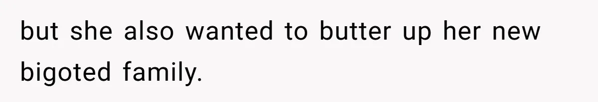 but she also wanted to butter up her new bigoted family.