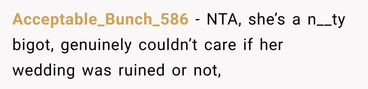Acceptable_Bunch_586 − NTA, she’s a n__ty bigot, genuinely couldn’t care if her wedding was ruined or not,