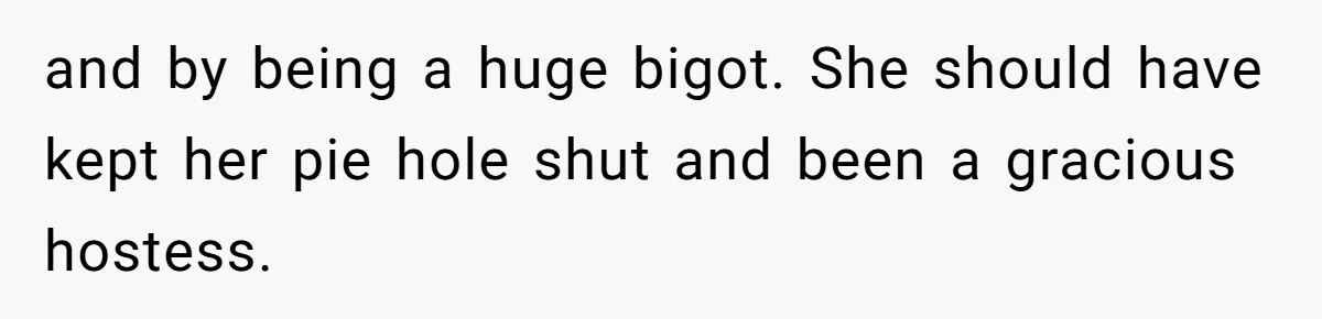 and by being a huge bigot. She should have kept her pie hole shut and been a gracious hostess.