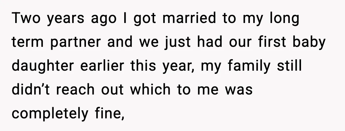 Two years ago I got married to my long term partner and we just had our first baby daughter earlier this year, my family still didn’t reach out which to...