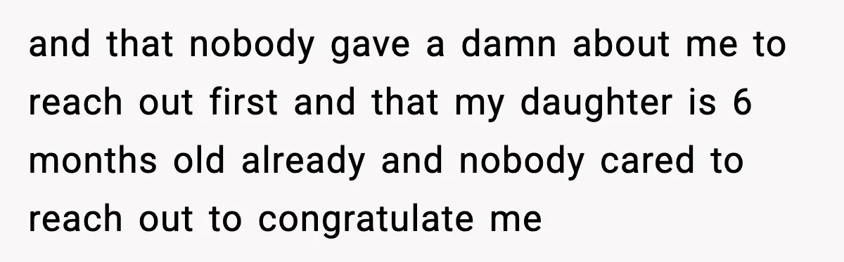 and that nobody gave a damn about me to reach out first and that my daughter is 6 months old already and nobody cared to reach out to congratulate me