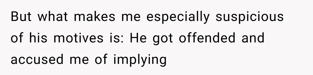 But what makes me especially suspicious of his motives is: He got offended and accused me of implying