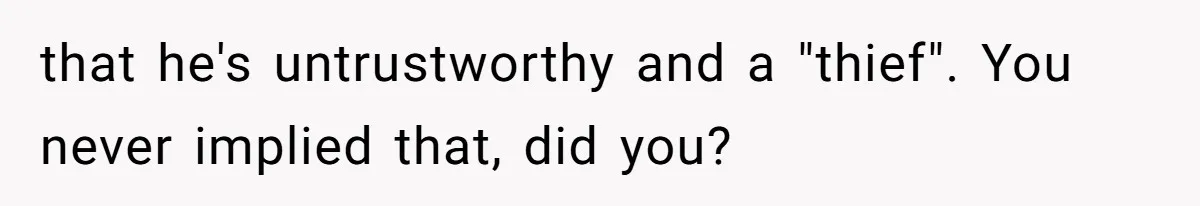that he's untrustworthy and a "thief". You never implied that, did you?