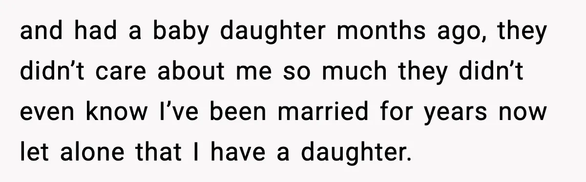 and had a baby daughter months ago, they didn’t care about me so much they didn’t even know I’ve been married for years now let alone that I have a...