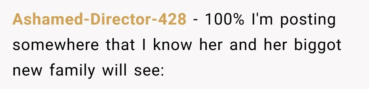 Ashamed-Director-428 − 100% I'm posting somewhere that I know her and her biggot new family will see: