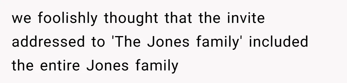 we foolishly thought that the invite addressed to 'The Jones family' included the entire Jones family